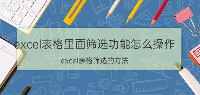 excel表格里面筛选功能怎么操作 excel表格筛选的方法？